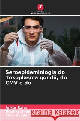 Seroepidemiologia do Toxoplasma gondii, do CMV e do Rana, Ankur, Singh, Neetika, Singla, Enna 9786208873677 Edições Nosso Conhecimento - książka
