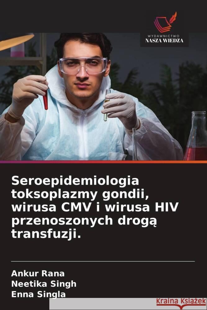 Seroepidemiologia toksoplazmy gondii, wirusa CMV i wirusa HIV przenoszonych droga transfuzji. Rana, Ankur, Singh, Neetika, Singla, Enna 9786208873684 Wydawnictwo Nasza Wiedza - książka