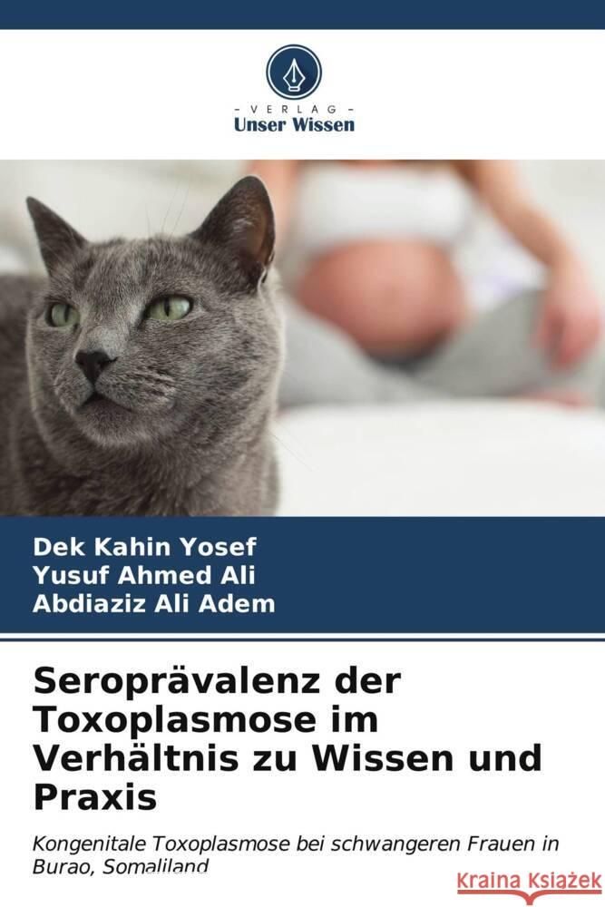 Seropr?valenz der Toxoplasmose im Verh?ltnis zu Wissen und Praxis Dek Kahin Yosef Yusuf Ahmed Ali Abdiaziz Ali Adem 9786207118069 Verlag Unser Wissen - książka