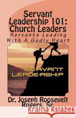 Servant Leadership 101: (Church Leaders): Servants Leading With A Godly Heart Rogers, Sr. Joseph Roosevelt 9781491253540 Createspace - książka