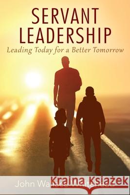 Servant Leadership: Leading Today for a Better Tomorrow John Wallace Whitehead 9781977211989 Outskirts Press - książka