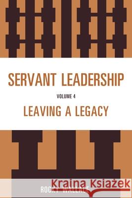 Servant Leadership: Leaving a Legacy Wallace, Rocky 9781610486347 Rowman & Littlefield Education - książka