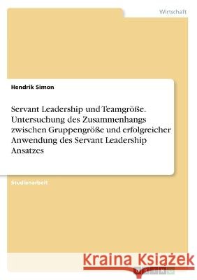 Servant Leadership und Teamgröße. Untersuchung des Zusammenhangs zwischen Gruppengröße und erfolgreicher Anwendung des Servant Leadership Ansatzes Simon, Hendrik 9783346870575 Grin Verlag - książka