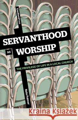 Servanthood as Worship: The Privilege of Life in a Local Church Palmer, Nate 9781456380045 Cruciform Press - książka