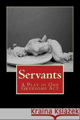 Servants: A Play in One Gruesome Act Baldwin, Kevin T. 9781494455231 Createspace - książka