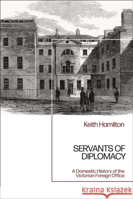 Servants of Diplomacy: A Domestic History of the Victorian Foreign Office Keith Hamilton 9781350159167 Bloomsbury Academic - książka