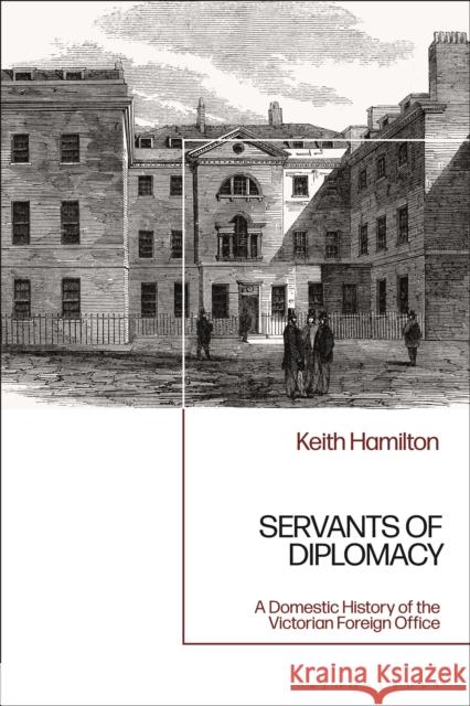 Servants of Diplomacy: A Domestic History of the Victorian Foreign Office Visiting Professor Keith Hamilton (Kings College, London, UK) 9781350212800 Bloomsbury Publishing PLC - książka