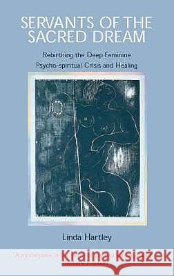 Servants of the Sacred Dream: Rebirthing the Deep Feminine: Psycho-spiritual Crisis and Healing Hartley, Linda 9780954011703 ELMDON BOOKS - książka