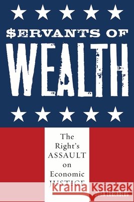 Servants of Wealth: The Right's Assault on Economic Justice Ehrenberg, John 9780742542051 Rowman & Littlefield Publishers - książka