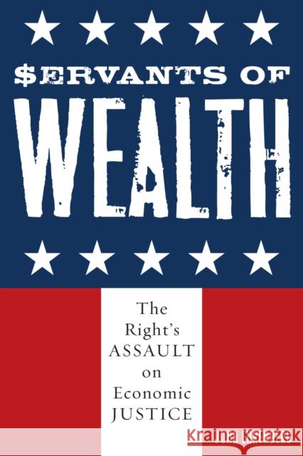 Servants of Wealth: The Right's Assault on Economic Justice Ehrenberg, John 9780742542051 Rowman & Littlefield Publishers - książka