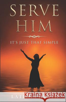 Serve Him: It's Just That Simple Heath, Latisha 9781790489114 Independently Published - książka