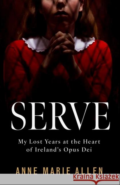 Serve: My Lost Years at the Heart of Ireland’s Opus Dei Anne Marie Allen 9781804582862 Gill - książka