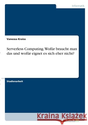 Serverless Computing. Wofür braucht man das und wofür eignet es sich eher nicht? Kraiss, Vanessa 9783346339461 Grin Verlag - książka