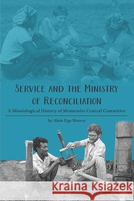 Service and the Ministry of Reconciliation: A Missiological History of Mennonite Central Committee Alain Ep 9781778730337 Pandora Press - książka