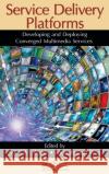 Service Delivery Platforms: Developing and Deploying Converged Multimedia Services Ahson, Syed A. 9781439800898 Auerbach Publications