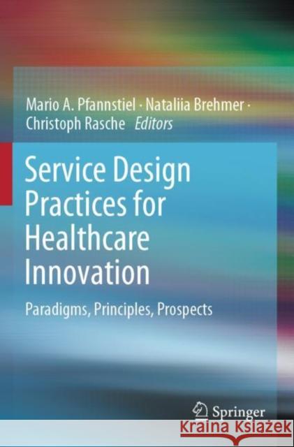 Service Design Practices for Healthcare Innovation: Paradigms, Principles, Prospects Mario A. Pfannstiel Nataliia Brehmer Christoph Rasche 9783030872755 Springer - książka