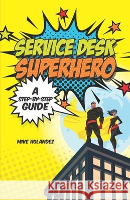 Service Desk Superhero: A Step-By-Step Guide Mike Holandez, Luis Pangilinan, Tim Parker 9781999031503 Thinqsys Inc. - książka