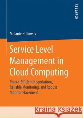 Service Level Management in Cloud Computing: Pareto-Efficient Negotiations, Reliable Monitoring, and Robust Monitor Placement Holloway, Melanie 9783658187729 Springer Vieweg - książka