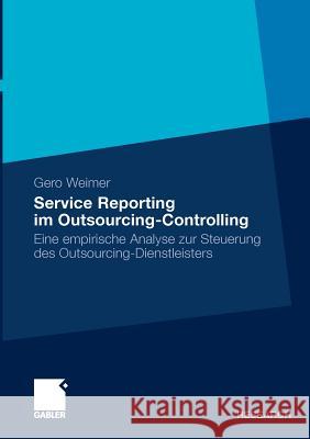 Service Reporting Im Outsourcing-Controlling: Eine Empirische Analyse Zur Steuerung Des Outsourcing-Dienstleisters Weimer, Gero 9783834915412 Gabler - książka