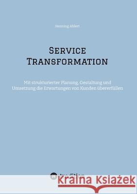 Service Transformation: Mit strukturierter Planung, Gestaltung und Umsetzung die Erwartungen von Kunden ?bererf?llen Henning Ahlert 9783384209078 Tredition Gmbh - książka