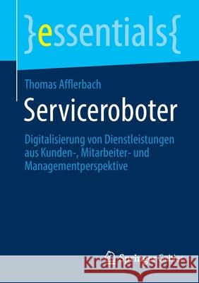 Serviceroboter: Digitalisierung Von Dienstleistungen Aus Kunden-, Mitarbeiter- Und Managementperspektive Afflerbach, Thomas 9783658356231 Springer Gabler - książka