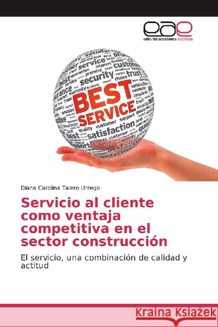 Servicio al cliente como ventaja competitiva en el sector construcción : El servicio, una combinación de calidad y actitud Talero Urrego, Diana Carolina 9783841765246 Editorial Académica Española - książka