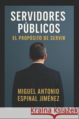 Servidores Públicos: El Propósito de Servir: Una guía para servir con ética, liderazgo y propósito Espinal Jiménez, Miguel Antonio 9798273438460 Independently Published - książka