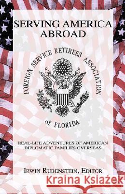 Serving America Abroad: Real-Life Adventures of American Diplomatic Families Overseas Irwin Rubenstein 9781413417081 Xlibris Us - książka