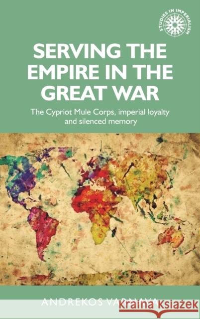 Serving the empire in the Great War: The Cypriot Mule Corps, imperial loyalty and silenced memory Varnava, Andrekos 9781526103673 Manchester University Press - książka