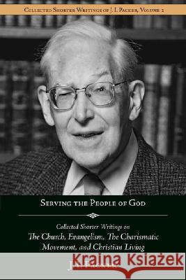 Serving the People of God: Collected Shorter Writings of J.I. Packer on the Church, Evangelism, the Charismatic Movement, and Christian Living J. I. Packer Jim Lyster 9781573830621 Regent College Publishing - książka