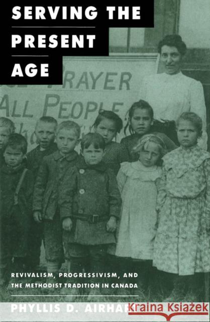 Serving the Present Age: Revivalism, Progressivism, and the Methodist Tradition in Canada: Volume 8 Phyllis D. Airhart 9780773508828 McGill-Queen's University Press - książka