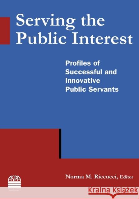 Serving the Public Interest: Profiles of Successful and Innovative Public Servants Riccucci, Norma M. 9780765635303 M.E. Sharpe - książka
