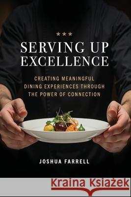 Serving Up Excellence: Creating Meaningful Dining Experiences through the Power of Connection Joshua Farrell 9780989934572 Schellville - książka