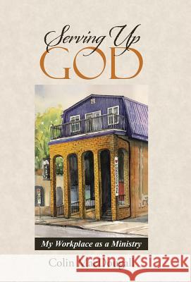 Serving Up God: My Workplace as a Ministry Professor Colin Macdougall (Flinders University) 9781512788006 WestBow Press - książka