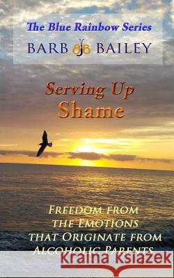 Serving Up Shame: Freedom from the Emotions that Originate from Alcoholic Parents Bailey, Barb 9781515324621 Createspace Independent Publishing Platform - książka