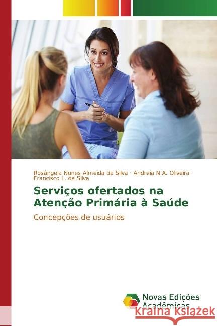 Serviços ofertados na Atenção Primária à Saúde : Concepções de usuários Nunes Almeida da Silva, Rosângela; Oliveira, Andreia Nunes Almeida; L. da Silva, Francisco 9783330752894 Novas Edicioes Academicas - książka