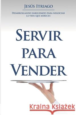 Servir Para Vender: Desarrollando Habilidades para Negociar la vida que Mereces Jesus Enrique Itriag Carlos Rosales Jesus E. Itriag 9789801800286 Amazon Digital Services LLC - KDP Print US - książka