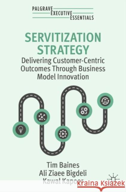 Servitization Strategy: Delivering Customer-Centric Outcomes Through Business Model Innovation Tim Baines Ali Ziae Kawal Kapoor 9783031454288 Palgrave MacMillan - książka