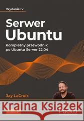 Serwer Ubuntu. Kompletny przewodnik...w.4 Jay LaCroix 9788383225920 Helion - książka