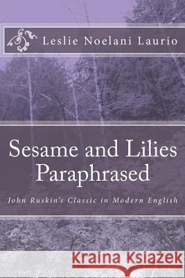 Sesame and Lilies Paraphrased: John Ruskin's Classic in Modern English Leslie Noelani Laurio 9781546458999 Createspace Independent Publishing Platform - książka