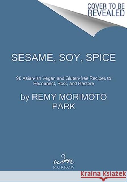 Sesame, Soy, Spice: 90 Asian-ish Vegan and Gluten-free Recipes to Reconnect, Root, and Restore Remy Morimoto Park 9780063311022 HarperCollins Publishers Inc - książka