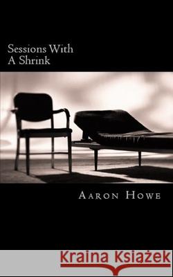 Sessions With A Shrink Aaron Howe 9781523639038 Createspace Independent Publishing Platform - książka