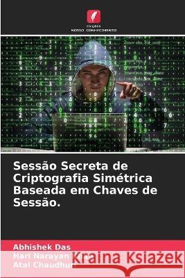 Sess?o Secreta de Criptografia Sim?trica Baseada em Chaves de Sess?o. Abhishek Das Hari Narayan Khan Atal Chaudhuri 9786205755396 Edicoes Nosso Conhecimento - książka