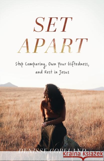 Set Apart: Stop Comparing, Own Your Giftedness, and Rest in Jesus Denisse Copeland 9781540901026 Baker Books - książka