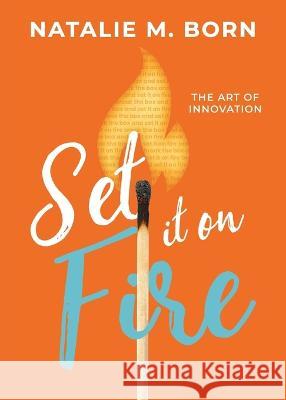 Set It on Fire: The Art of Innovation Natalie Born   9781960678225 Avail - książka