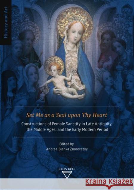 Set Me as a Seal Upon Thy Heart: Constructions of Female Sanctity in Late Antiquity, the Middle Ages, and the Early Modern Period Znorovszky, Andrea-Bianka 9786156405036 Eurospan (JL) - książka