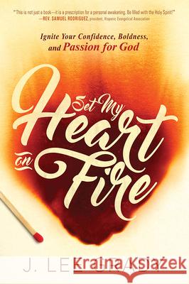Set My Heart on Fire: Ignite Your Confidence, Boldness, and Passion for God J Lee Grady 9781629986104 Creation House - książka