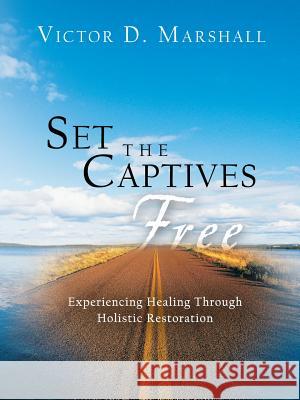 Set the Captives Free: Experiencing Healing Through Holistic Restoration Marshall, Victor D. 9781491884294 Authorhouse - książka