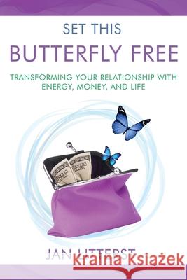 Set This Butterfly Free: Transforming Your Relationship with Energy, Money and Life Janice Litterst 9781737823407 Your Shift Matters Publishing - książka