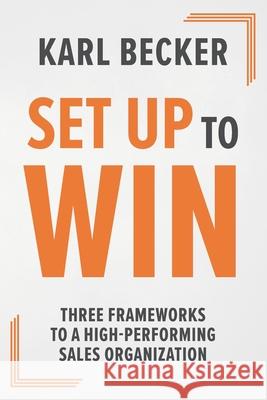 Set Up to Win: Three Frameworks to a High Performing Sales Organization Karl Becker 9780578849621 Improving Sales Performance - książka